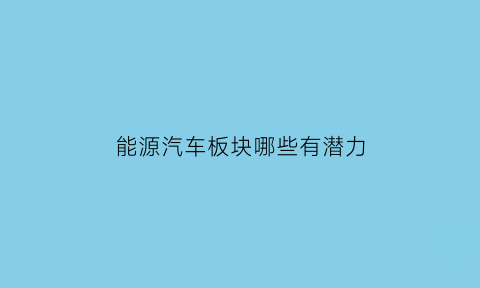 能源汽车板块哪些有潜力