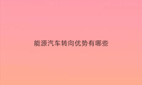 能源汽车转向优势有哪些(简述新能源汽车电动转向系统常见的故障现象)