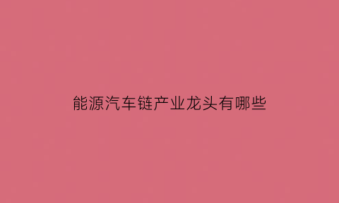 能源汽车链产业龙头有哪些