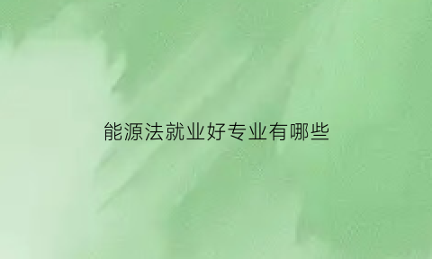 能源法就业好专业有哪些