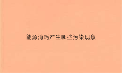 能源消耗产生哪些污染现象