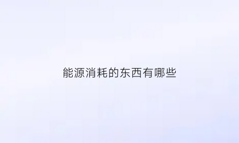 能源消耗的东西有哪些