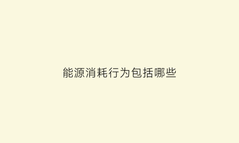 能源消耗行为包括哪些