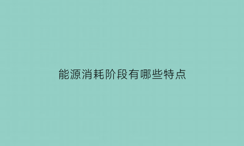 能源消耗阶段有哪些特点