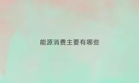 能源消费主要有哪些