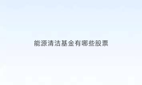 能源清洁基金有哪些股票