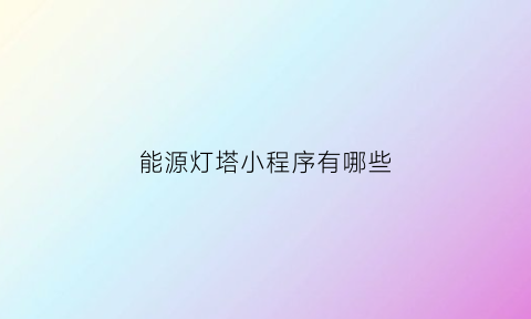 能源灯塔小程序有哪些(能源塔缺点)