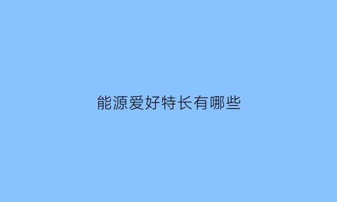 能源爱好特长有哪些