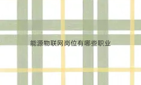 能源物联网岗位有哪些职业(能源物联网上市公司)