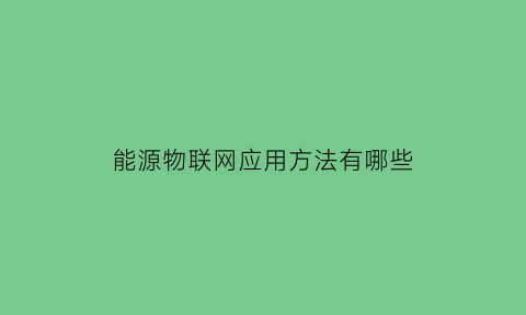 能源物联网应用方法有哪些