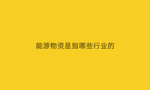 能源物资是指哪些行业的