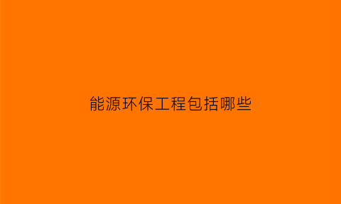 能源环保工程包括哪些