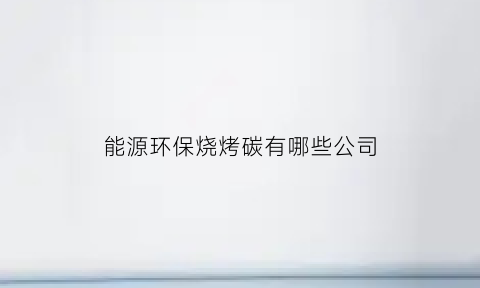 能源环保烧烤碳有哪些公司