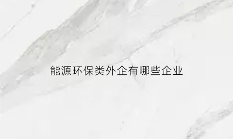 能源环保类外企有哪些企业