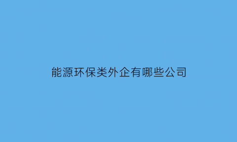 能源环保类外企有哪些公司