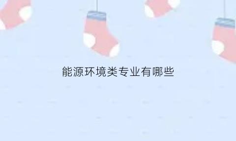 能源环境类专业有哪些