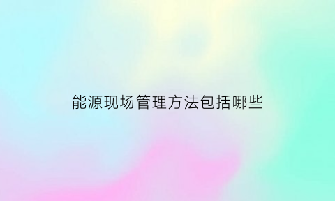 能源现场管理方法包括哪些