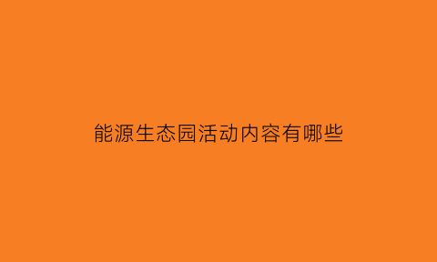 能源生态园活动内容有哪些