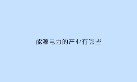 能源电力的产业有哪些