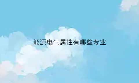 能源电气属性有哪些专业