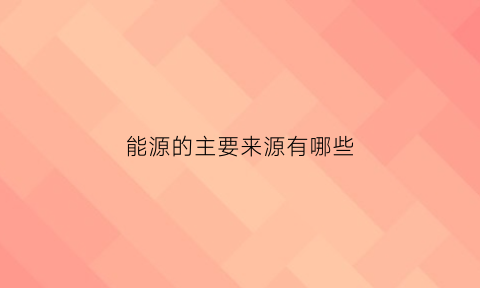 能源的主要来源有哪些