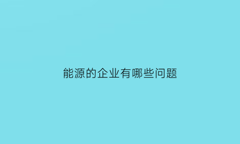 能源的企业有哪些问题