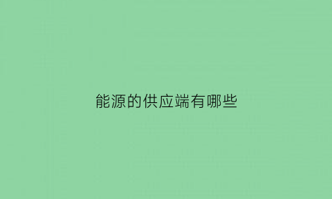 能源的供应端有哪些