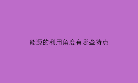 能源的利用角度有哪些特点