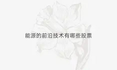 能源的前沿技术有哪些股票(能源动力前沿技术)