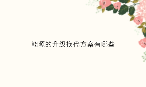 能源的升级换代方案有哪些