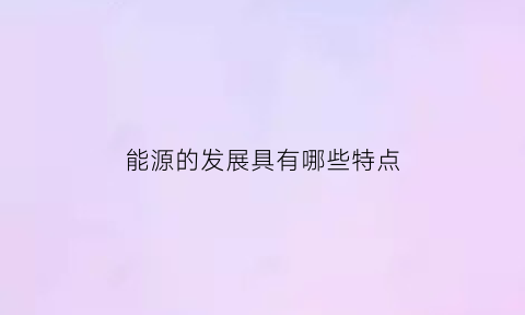 能源的发展具有哪些特点