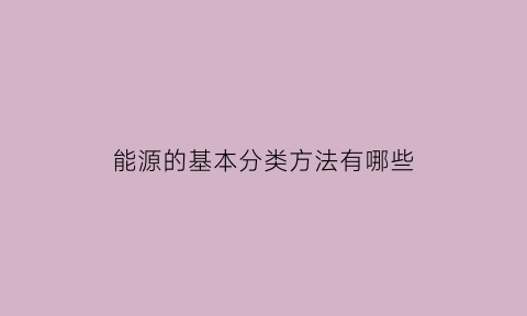 能源的基本分类方法有哪些