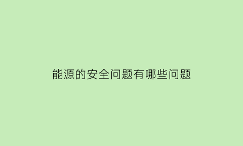 能源的安全问题有哪些问题