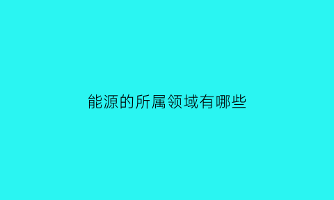 能源的所属领域有哪些