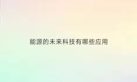 能源的未来科技有哪些应用