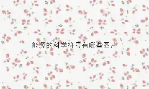 能源的科学符号有哪些图片(能源科学的奥秘)