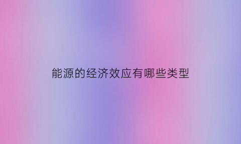 能源的经济效应有哪些类型