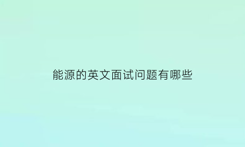 能源的英文面试问题有哪些