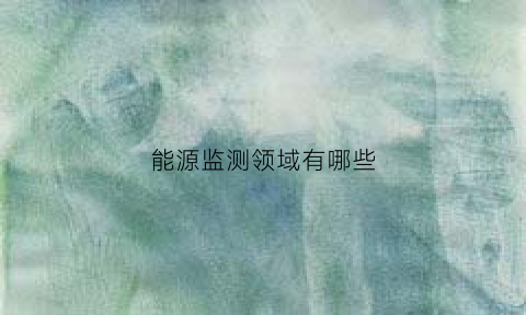 能源监测领域有哪些