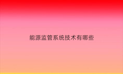 能源监管系统技术有哪些