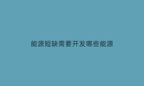 能源短缺需要开发哪些能源