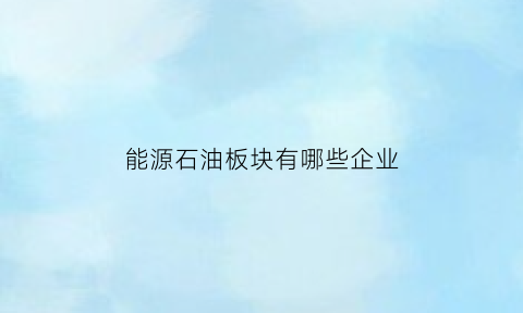 能源石油板块有哪些企业