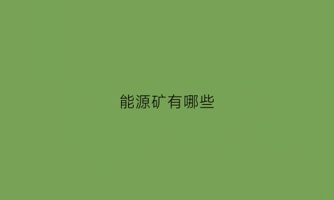 能源矿有哪些(能源矿产有哪八种)