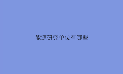 能源研究单位有哪些