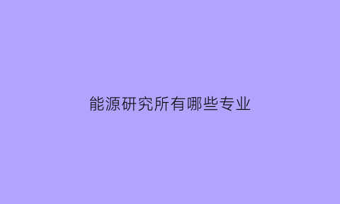 能源研究所有哪些专业