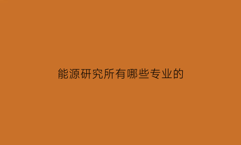 能源研究所有哪些专业的