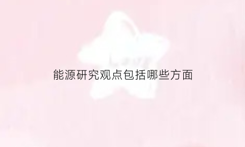 能源研究观点包括哪些方面