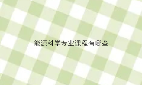 能源科学专业课程有哪些