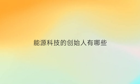 能源科技的创始人有哪些