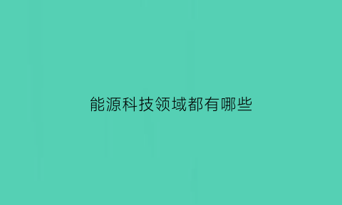 能源科技领域都有哪些